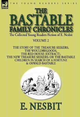 The Collected Young Readers Fiction of E. Nesbit-Volume 2: The Bastable Family Chronicles-The Story of the Treasure Seekers, The Wouldbegoods, The Red House (Extract), The New Treasure Seekers: Or the Bastable Children in Search of a Fortune & Oswald Bast