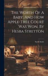 The Worth Of A Baby, And How Apple-tree Court Was Won. By Hesba Stretton