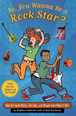 So You Wanna be a Rock Star: Discover How to Play Music, Get Gigs, and Maybe Even Make it Big!