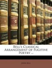 Bell's Classical Arrangement of Fugitive Poetry ...