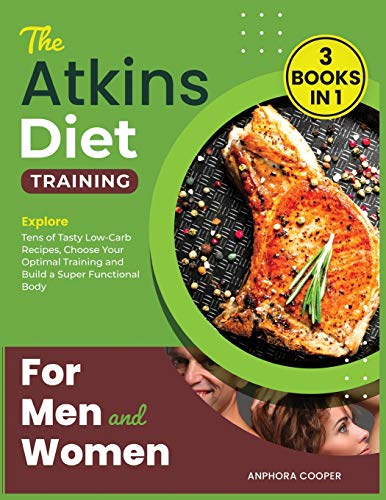 The Atkins Diet Training for Men and Women [3 in 1]: Explore Tens of Tasty Low-Carb Recipes, Choose Your Optimal Training and Build a Super Functional Body