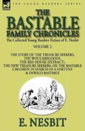 The Collected Young Readers Fiction of E. Nesbit-Volume 2: The Bastable Family Chronicles-The Story of the Treasure Seekers, The Wouldbegoods, The Red House (Extract), The New Treasure Seekers: Or the Bastable Children in Search of a Fortune & Oswald Bast