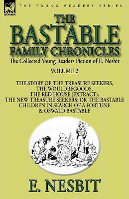 The Collected Young Readers Fiction of E. Nesbit-Volume 2: The Bastable Family Chronicles-The Story of the Treasure Seekers, The Wouldbegoods, The Red House (Extract), The New Treasure Seekers: Or the Bastable Children in Search of a Fortune & Oswald Bast