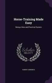Horse-Training Made Easy: Being a New and Practical System