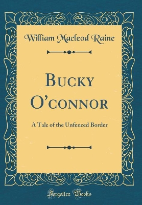 Bucky O'connor: A Tale of the Unfenced Border (Classic Reprint)