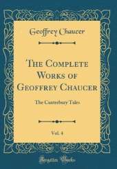 The Complete Works of Geoffrey Chaucer, Vol. 4: The Canterbury Tales (Classic Reprint)