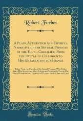 A Plain, Authentick and Faithful Narrative of the Several Passages of the Young Chevalier, From the Battle of Culloden to His Embarkation for France: Taken From the Mouths of the Several Persons, Who Either Gave Him Succour, or Were Aiding and Assisting t