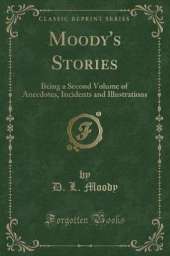 Moody's Stories: Being a Second Volume of Anecdotes, Incidents and Illustrations (Classic Reprint)