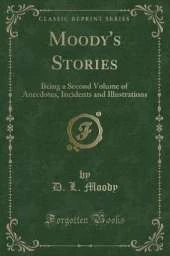 Moody's Stories: Being a Second Volume of Anecdotes, Incidents and Illustrations (Classic Reprint)