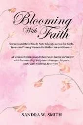 BLOOMING IN FAITH Sermon and Bible Study Notetaking Journal book for Girls, Teens, and Young Women for Reflection and Growth: 52 weeks of Sermon and Class Note-taking sprinkled with Encouraging Scripture Messages, Prayers, and Faith-building Activities