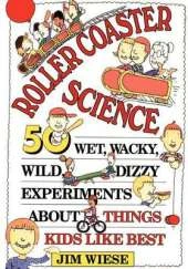 Roller Coaster Science: 50 Wet, Wacky, Wild, Dizzy Experiments about Things Kids Like Best