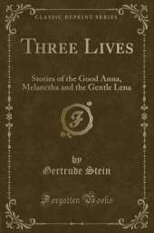 Three Lives: Stories of the Good Anna, Melanctha and the Gentle Lena (Classic Reprint)