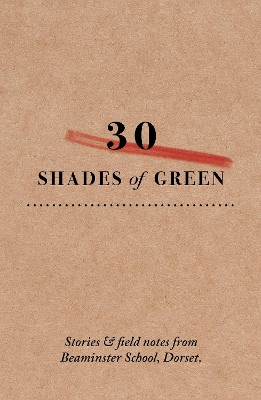 30 shades of green: Stories and field notes from Beaminster school, Dorset