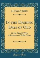 In the Dashing Days of Old: Or the World-Wide Adventures of Willie Grant (Classic Reprint)