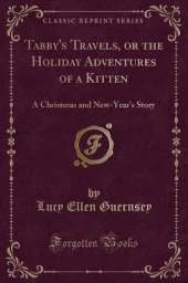 Tabby's Travels, or the Holiday Adventures of a Kitten: A Christmas and New-Year's Story (Classic Reprint)