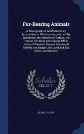 Fur-Bearing Animals: A Monograph of North American Mustelidae, in Which an Account of the Wolverene, the Martens or Sables, the Ermine, the Mink and Various Other Kinds of Weasels, Several Species of Skunks, the Badger, the Land and Sea Otters, and Numero