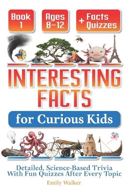 Interesting Facts for Curious Kids Ages 8-12 (Book 1): Detailed, Science-Based Trivia With Fun Quizzes After Every Topic
