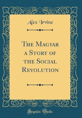 The Magyar a Story of the Social Revolution (Classic Reprint)