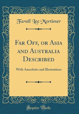 Far Off, or Asia and Australia Described: With Anecdotes and Illustrations (Classic Reprint)