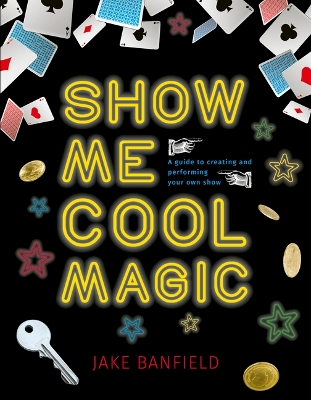 Show Me Cool Magic: A Guide to Creating and Performing Your Own Show