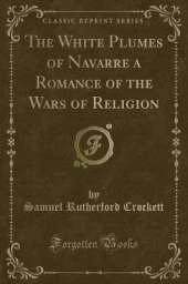 The White Plumes of Navarre a Romance of the Wars of Religion (Classic Reprint)