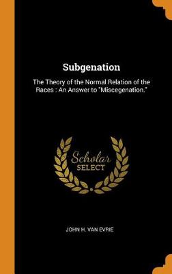 Subgenation: The Theory of the Normal Relation of the Races: An Answer to Miscegenation.