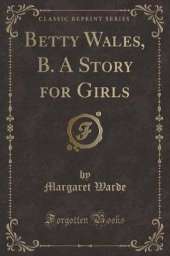 Betty Wales, B. A Story for Girls (Classic Reprint)