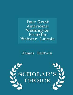Four Great Americans: Washington Franklin Webster Lincoln - Scholar's Choice Edition