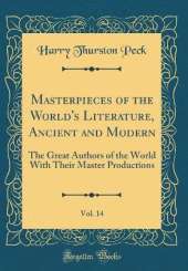 Masterpieces of the World's Literature, Ancient and Modern, Vol. 14: The Great Authors of the World With Their Master Productions (Classic Reprint)