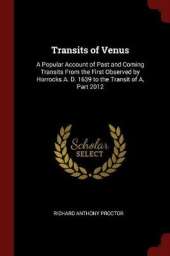 Transits of Venus: A Popular Account of Past and Coming Transits from the First Observed by Horrocks A. D. 1639 to the Transit of A, Part 2012