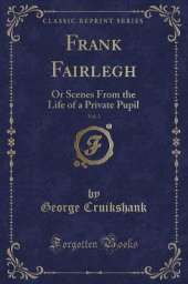 Frank Fairlegh, Vol. 1: Or Scenes From the Life of a Private Pupil (Classic Reprint)