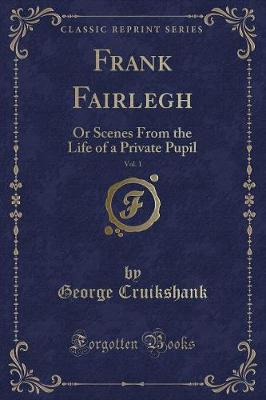 Frank Fairlegh, Vol. 1: Or Scenes From the Life of a Private Pupil (Classic Reprint)