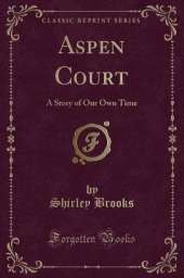 Aspen Court: A Story of Our Own Time (Classic Reprint)