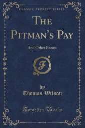 The Pitman's Pay: And Other Poems (Classic Reprint)