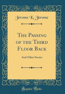 The Passing of the Third Floor Back: And Other Stories (Classic Reprint)