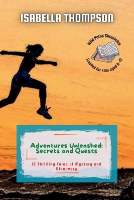 Adventures Unleashed: Secrets and Quests: 12 Thrilling Tales of Mystery and Discovery