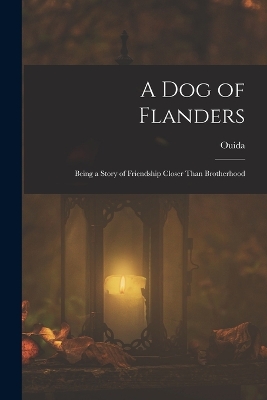 A Dog of Flanders: Being a Story of Friendship Closer Than Brotherhood