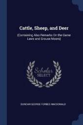 Cattle, Sheep, and Deer: (Containing Also Remarks On the Game Laws and Grouse Moors)