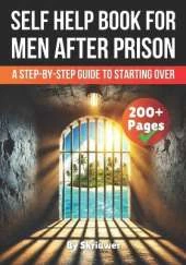 A Self Help Book for Men After Prison: A Step-by-Step Guide to Starting Over