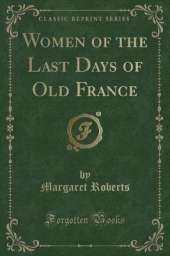 Women of the Last Days of Old France (Classic Reprint)