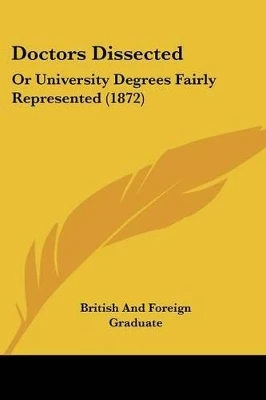 Doctors Dissected: Or University Degrees Fairly Represented (1872)
