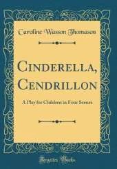 Cinderella, Cendrillon: A Play for Children in Four Scenes (Classic Reprint)