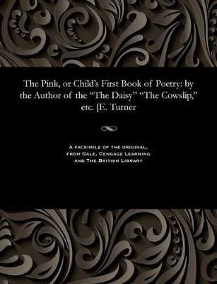 The Pink, or Child's First Book of Poetry: By the Author of the the Daisy the Cowslip, Etc. [e. Turner