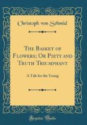 The Basket of Flowers; Or Piety and Truth Triumphant: A Tale for the Young (Classic Reprint)