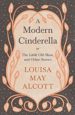 A Modern Cinderella;or, The Little Old Shoe, and Other Stories