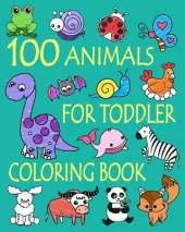 100 Animals for Toddler Coloring Book: Easy and Fun Educational Coloring Pages of Animals for Little Kids Age 2-4, 4-8, Boys, Girls, Preschool and Kindergarten