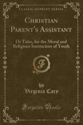 Christian Parent's Assistant: Or Tales, for the Moral and Religious Instruction of Youth (Classic Reprint)