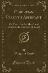 Christian Parent's Assistant: Or Tales, for the Moral and Religious Instruction of Youth (Classic Reprint)