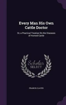 Every Man His Own Cattle Doctor: Or, a Practical Treatise on the Diseases of Horned Cattle