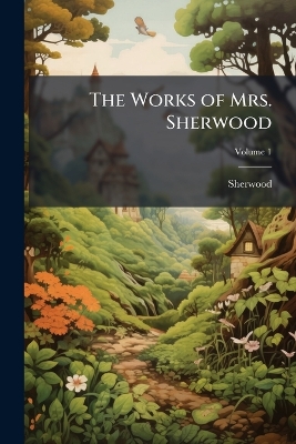 The Works of Mrs. Sherwood: Being the Only Uniform Edition Ever Published in the United States ...; Volume 1